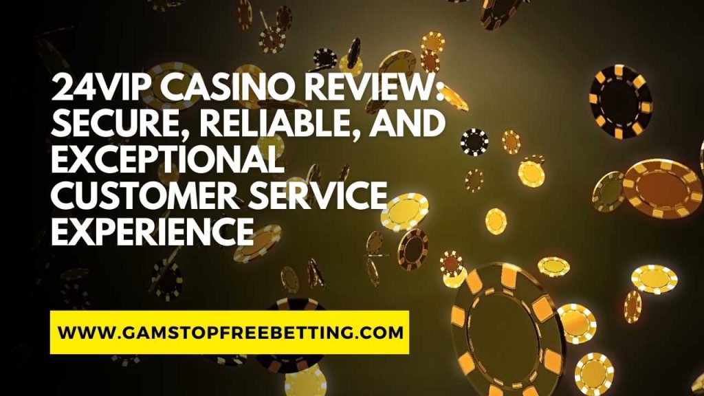 24VIP Casino Review: Secure, Reliable, and Exceptional Customer Service Experience
