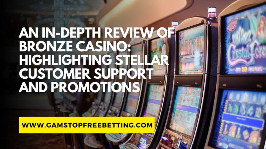 An In-Depth Bronze Casino Review: Highlighting Stellar Customer Support and Promotions