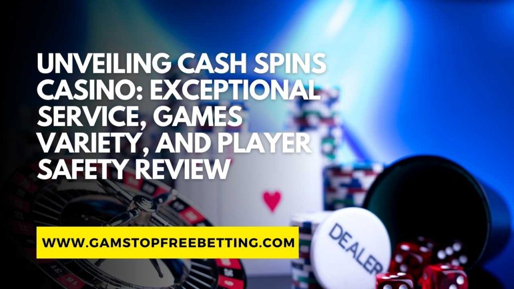 Unveiling Cash Spins Casino Review: Exceptional Service, Games Variety, and Player Safety Review