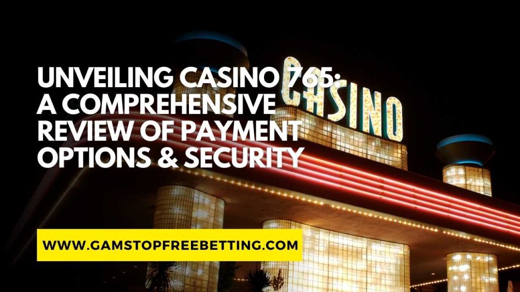 Unveiling Casino 765 Review: A Comprehensive Review of Payment Options & Security