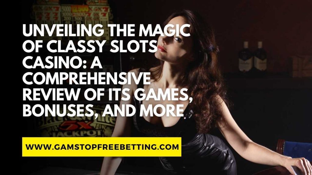 Unveiling the Magic of Classy Slots Casino Review: A Comprehensive Review of Its Games, Bonuses, and More