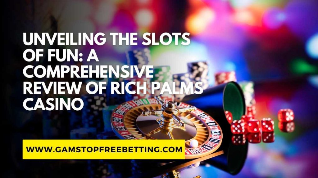 Unveiling the Slots of Fun: A Comprehensive Rich Palms Casino Review