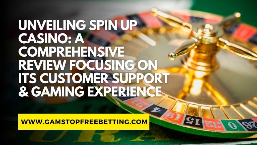 Spin Up Casino Review: A Comprehensive Review Focusing on its Customer Support & Gaming Experience