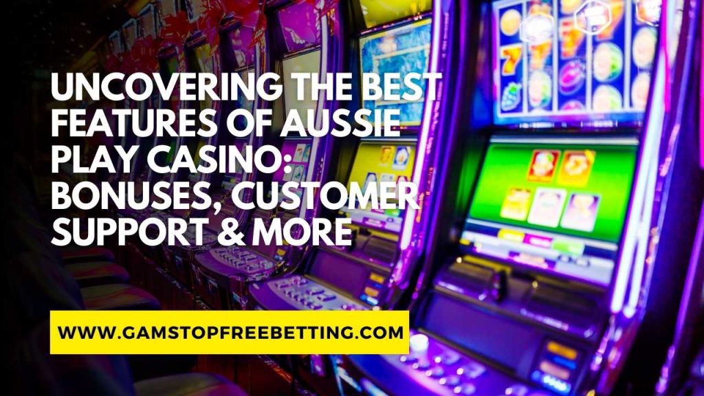 Uncovering the Best Features of Aussie Play Casino Review: Bonuses, Customer Support & More